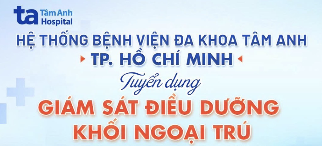 BVĐK Tâm Anh tuyển dụng vị trí Giám sát Điều dưỡng Khối Ngoại Trú